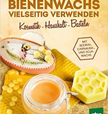 Bienenwachs vielseitig verwenden: Kosmetik – Haushalt – Basteln, Mit Beeren-, Carnauba-, und Sojawachs